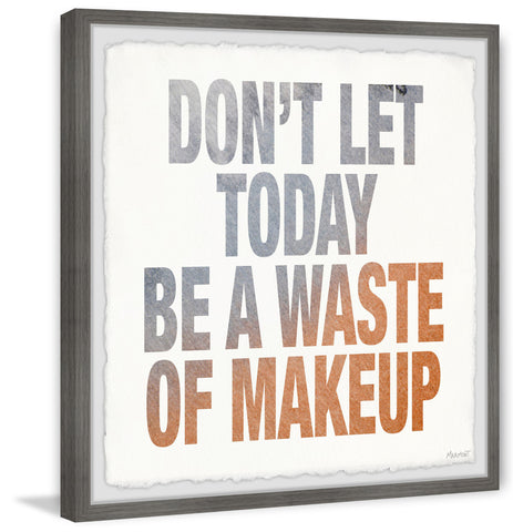 Don't Let Today Be a Waste of Makeup